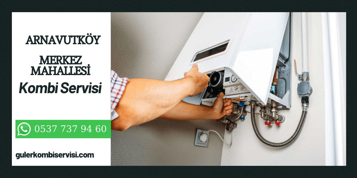 Merkez Mahallesi Arnavutköy Kombi Servisi